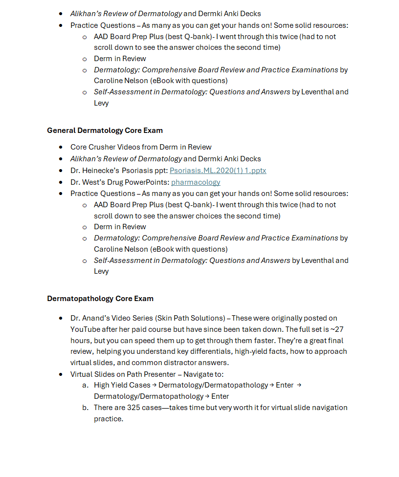 • Alikhan's Review of Dermatology and Dermki Anki Decks • Practice Questions - As many as you can get your hands on! Some solid resources: • AAD Board